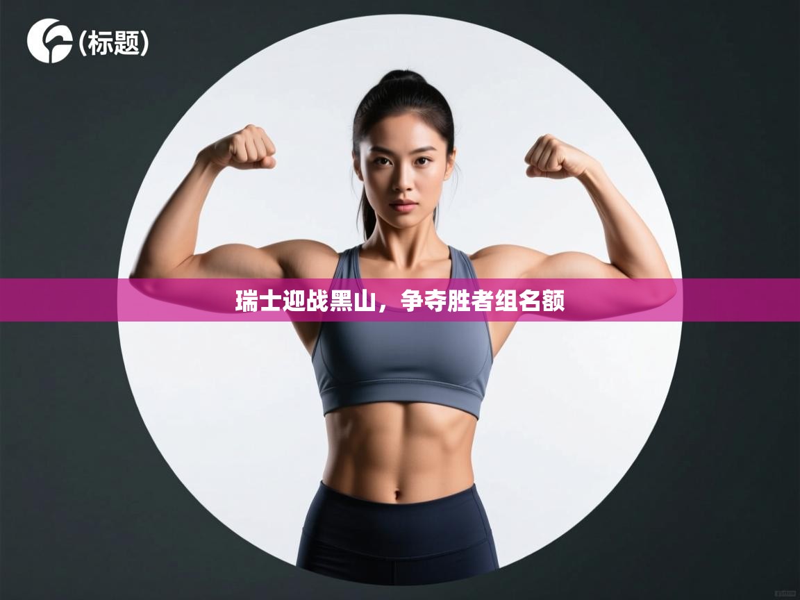 瑞士迎战黑山，争夺胜者组名额