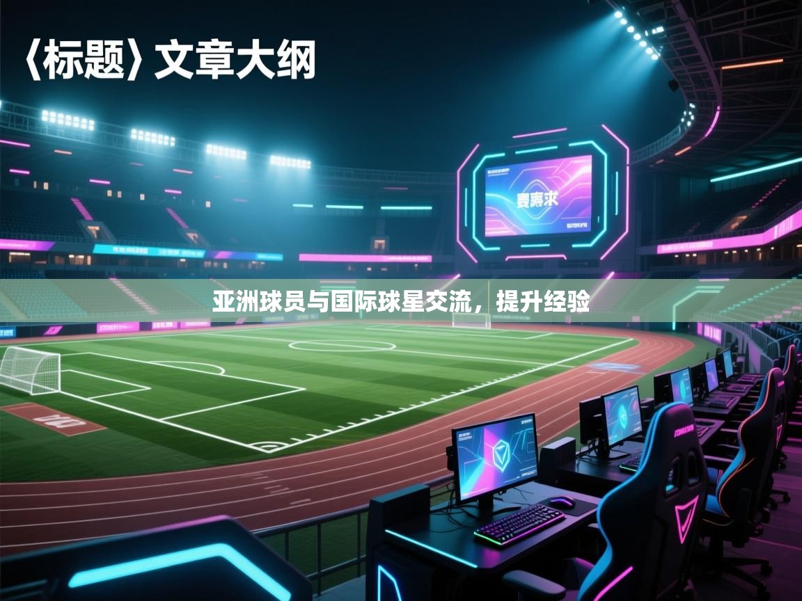 亚洲球员与国际球星交流,提升经验 第1张