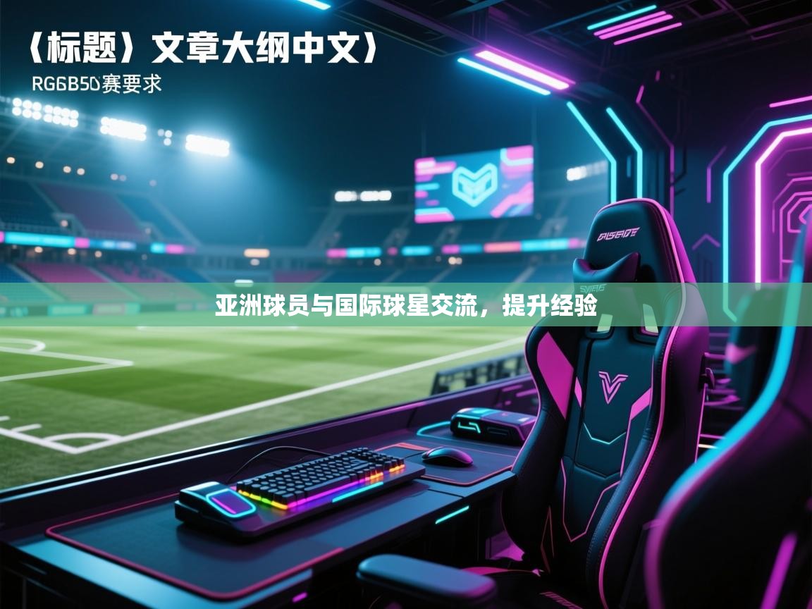 亚洲球员与国际球星交流,提升经验 第2张