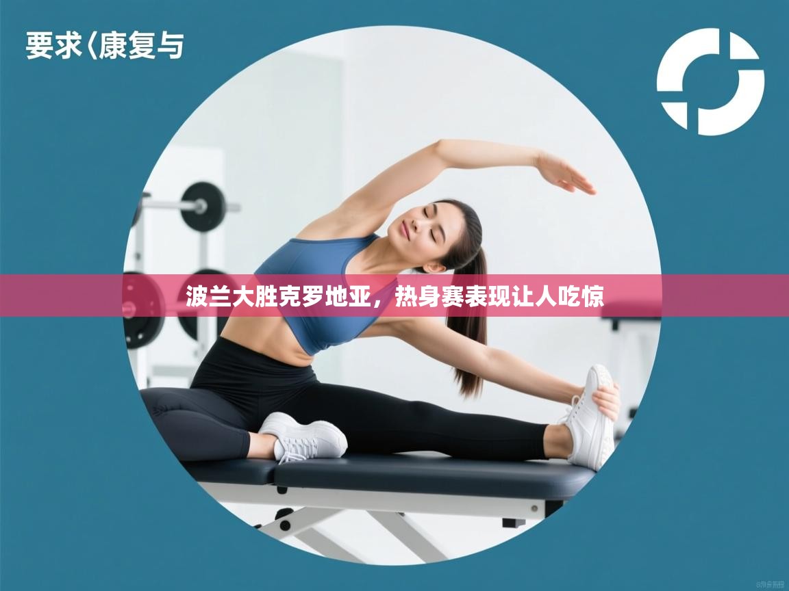 波兰大胜克罗地亚，热身赛表现让人吃惊