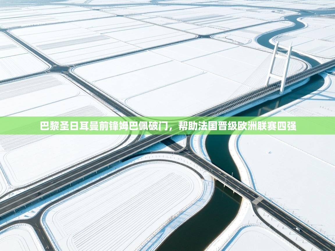 巴黎圣日耳曼前锋姆巴佩破门，帮助法国晋级欧洲联赛四强