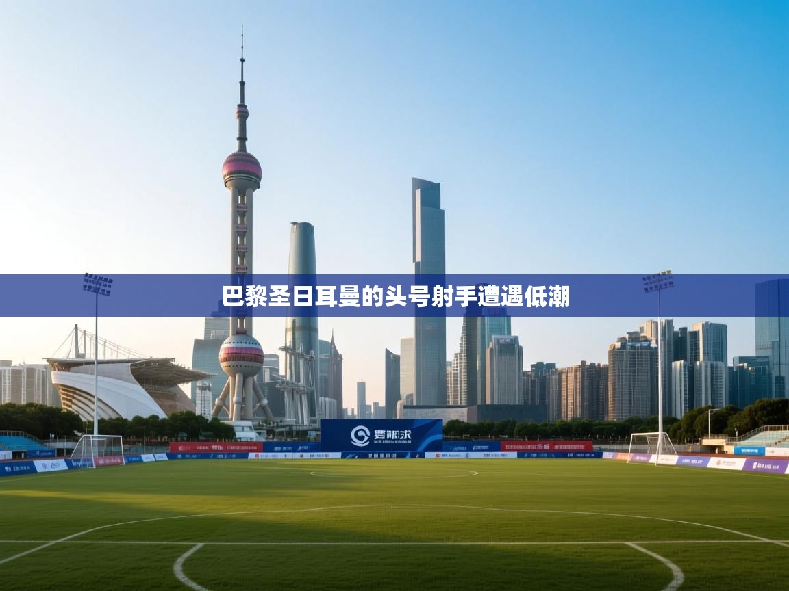 巴黎圣日耳曼的头号射手遭遇低潮