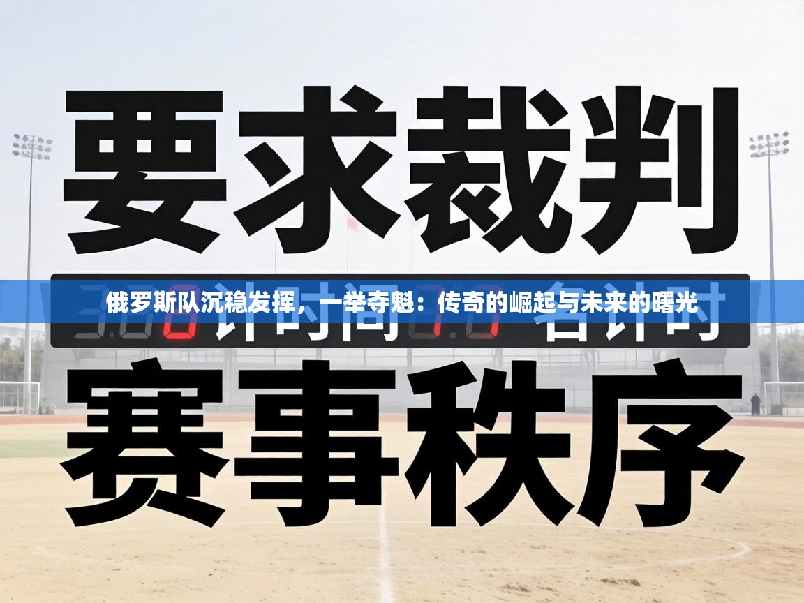 俄罗斯队沉稳发挥,一举夺魁:传奇的崛起与未来的曙光 第1张