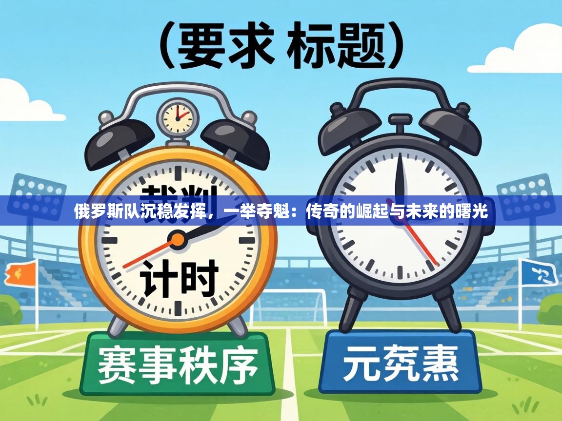 俄罗斯队沉稳发挥,一举夺魁:传奇的崛起与未来的曙光 第2张